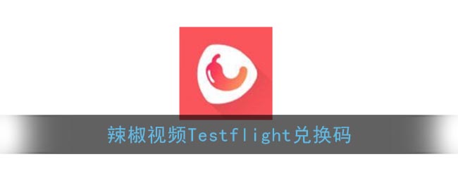 辣椒视频Testflight兑换码_testflight辣椒视频最新二维码兑换链接